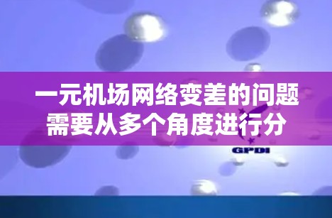 一元机场网络变差的问题需要从多个角度进行分析和解决。以下是一步步的解决方案