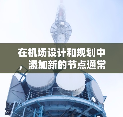在机场设计和规划中，添加新的节点通常是指在现有模型中引入新的服务点、区域或设施。这可以通过以下方式实现
