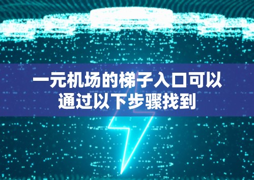一元机场的梯子入口可以通过以下步骤找到