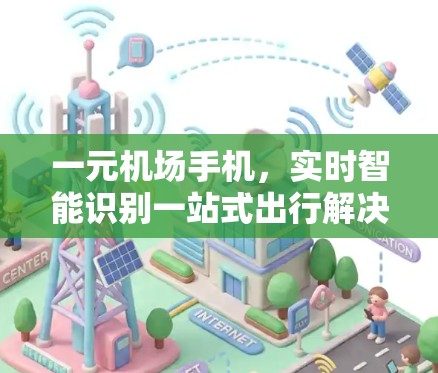 一元机场手机，实时智能识别一站式出行解决方案