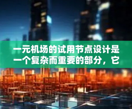 一元机场的试用节点设计是一个复杂而重要的部分，它需要综合考虑多个因素以确保测试过程的顺利进行。以下是对这一问题的详细分析和总结