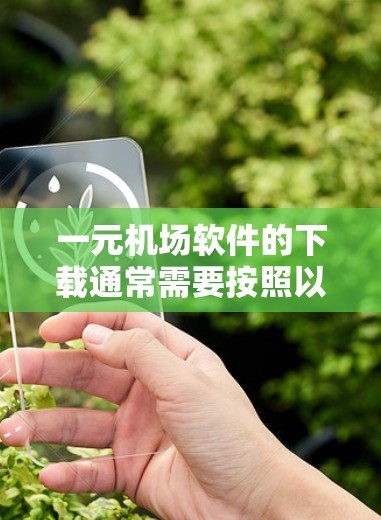 一元机场软件的下载通常需要按照以下步骤进行