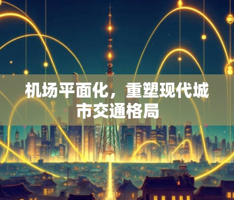 机场平面化，重塑现代城市交通格局