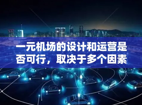 一元机场的设计和运营是否可行，取决于多个因素。以下是一些关键点