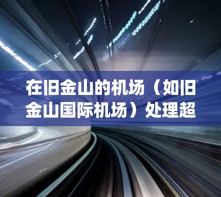 在旧金山的机场（如旧金山国际机场）处理超时订单时，通常会使用Dial-a-Book或Multiplex等系统。以下是一些建议和步骤，帮助您更好地管理超时处理
