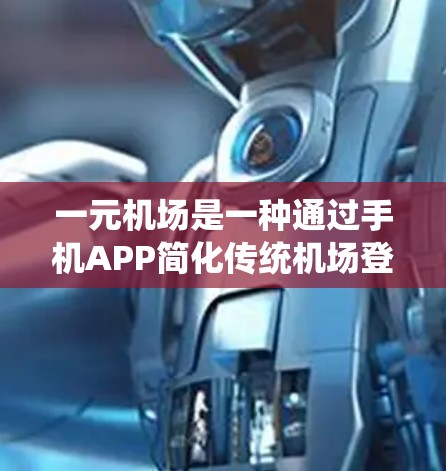 一元机场是一种通过手机APP简化传统机场登机流程的服务模式，旨在提高效率和用户体验。以下是一元机场的详细操作步骤