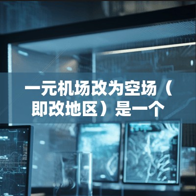 一元机场改为空场（即改地区）是一个复杂的问题，涉及空域分配、航站楼布局等多个因素。以下是一些关键点