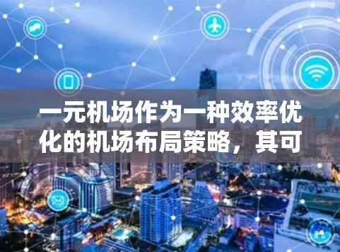 一元机场作为一种效率优化的机场布局策略,其可行性取决于具体环境和需求。以下是对一元机场的详细分析和建议 一元机场作为一种效率优化的机场布局策略,其可行性取决于具体环境和需求。以下是对一元机场的详细分析和建议