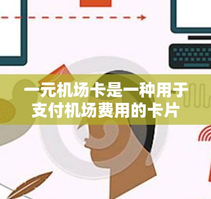 一元机场卡是一种用于支付机场费用的卡片,以下是详细的使用步骤 一元机场卡是一种用于支付机场费用的卡片,以下是详细的使用步骤