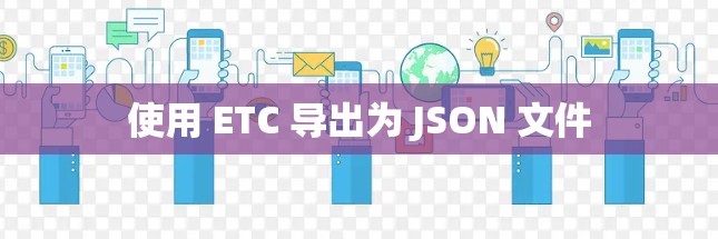 使用 ETC 导出为 JSON 文件 使用 ETC 导出为 JSON 文件