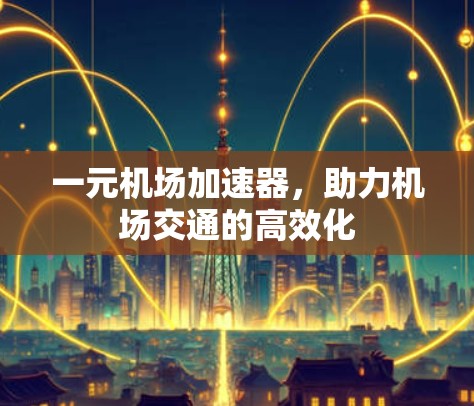一元机场加速器,助力机场交通的高效化 一元机场加速器,助力机场交通的高效化