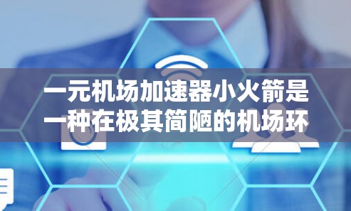 一元机场加速器小火箭是一种在极其简陋的机场环境下使用小火箭加速飞机的技术。以下是对此设计的详细分析 一元机场加速器小火箭是一种在极其简陋的机场环境下使用小火箭加速飞机的技术。以下是对此设计的详细分析