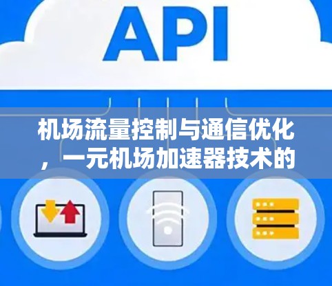 机场流量控制与通信优化,一元机场加速器技术的创新与应用 机场流量控制与通信优化,一元机场加速器技术的创新与应用