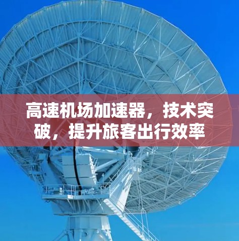高速机场加速器,技术突破,提升旅客出行效率 高速机场加速器,技术突破,提升旅客出行效率
