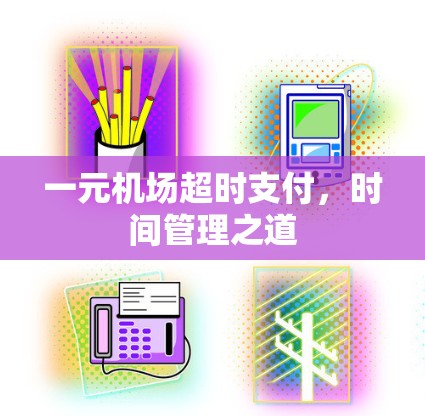 一元机场超时支付,时间管理之道 一元机场超时支付,时间管理之道