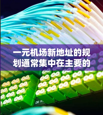 一元机场新地址的规划通常集中在主要的经济中心城市,如北京、上海、广州、深圳、武汉、杭州、成都、重庆等。以下是这些城市中一些新机场的最新地址 一元机场新地址的规划通常集中在主要的经济中心城市,如北京、上海、广州、深圳、武汉、杭州、成都、重庆等。以下是这些城市中一些新机场的最新地址