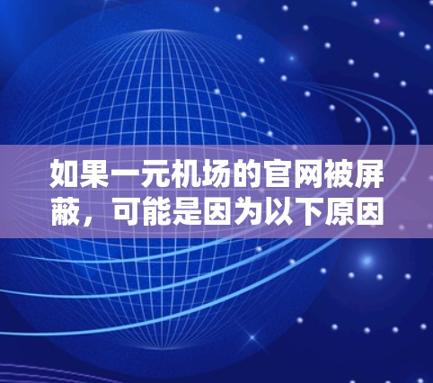 如果一元机场的官网被屏蔽,可能是因为以下原因 如果一元机场的官网被屏蔽,可能是因为以下原因