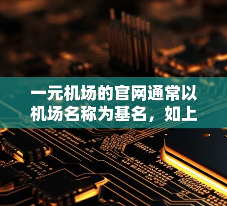 一元机场的官网通常以机场名称为基名，如上海中心大厦、北京中心大厦等。以下是几种常见的机场和它们的官网