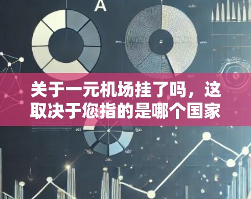 关于一元机场挂了吗,这取决于您指的是哪个国家的机场,因为不同的机场可能会有不同的命名习惯和运营情况 关于一元机场挂了吗,这取决于您指的是哪个国家的机场,因为不同的机场可能会有不同的命名习惯和运营情况