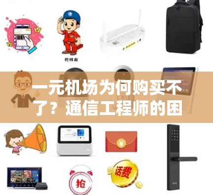 一元机场为何购买不了？通信工程师的困惑与解答