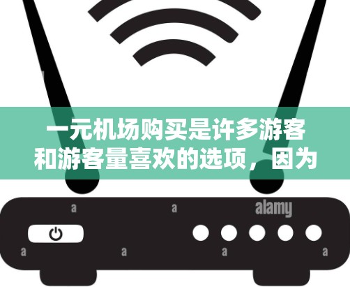 一元机场购买是许多游客和游客量喜欢的选项，因为它通常比往返机票便宜。以下是一些关于购买一元机场票的详细信息