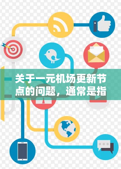 关于一元机场更新节点的问题,通常是指机场附近的某个区域或设施需要进行更新改造。以下是对这一问题的可能解释和建议 关于一元机场更新节点的问题,通常是指机场附近的某个区域或设施需要进行更新改造。以下是对这一问题的可能解释和建议