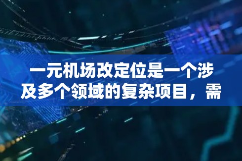 一元机场改定位是一个涉及多个领域的复杂项目，需要综合考虑多个因素来实施。以下是对这一过程的分步说明