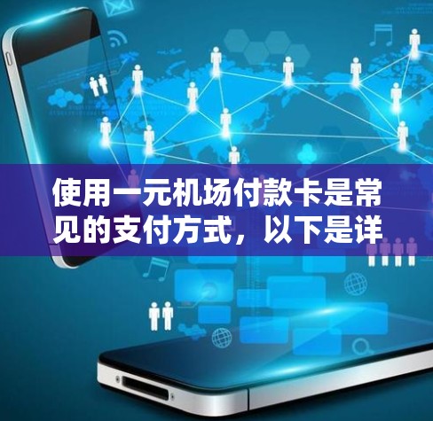 使用一元机场付款卡是常见的支付方式，以下是详细的步骤指南