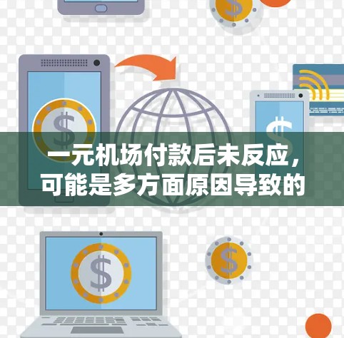一元机场付款后未反应,可能是多方面原因导致的。以下是逐步的排查和解决步骤 一元机场付款后未反应,可能是多方面原因导致的。以下是逐步的排查和解决步骤
