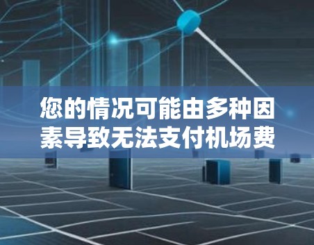 您的情况可能由多种因素导致无法支付机场费用。以下是一些可能的原因和解决方法 您的情况可能由多种因素导致无法支付机场费用。以下是一些可能的原因和解决方法