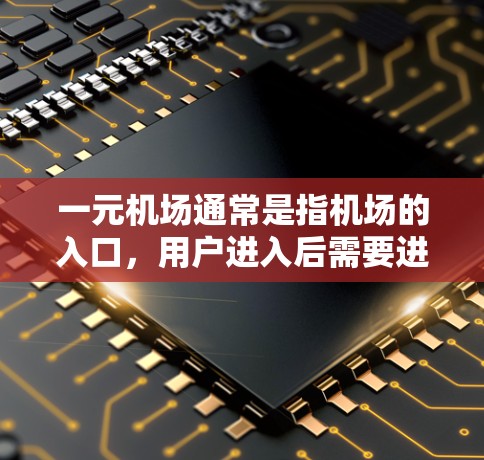 一元机场通常是指机场的入口,用户进入后需要进行一些操作,比如登机、换乘或者入关。一元机场的收费情况取决于机场的具体政策和规定。一般来说,一元机场的收费可能包括登机费用、换乘费用等 一元机场通常是指机场的入口,用户进入后需要进行一些操作,比如登机、换乘或者入关。一元机场的收费情况取决于机场的具体政策和规定。一般来说,一元机场的收费可能包括登机费用、换乘费用等