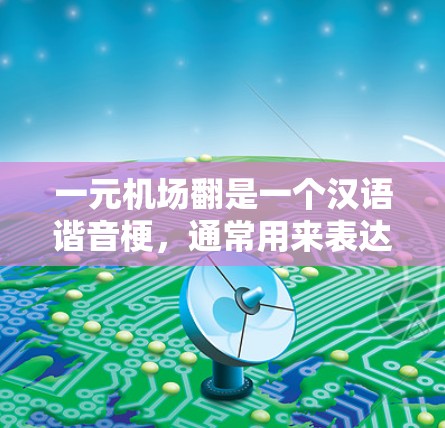 一元机场翻是一个汉语谐音梗，通常用来表达一种独特的、发展的或充满变化的机场场景，具体含义可能与地震背景有关。以下是对梗的详细解析