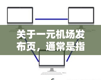 关于一元机场发布页，通常是指机场官方发布的旅游信息或推广页面。这些页面通常包含以下内容