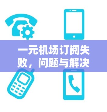 一元机场订阅失败,问题与解决方案 一元机场订阅失败,问题与解决方案