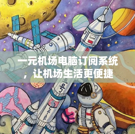 一元机场电脑订阅系统,让机场生活更便捷 一元机场电脑订阅系统,让机场生活更便捷