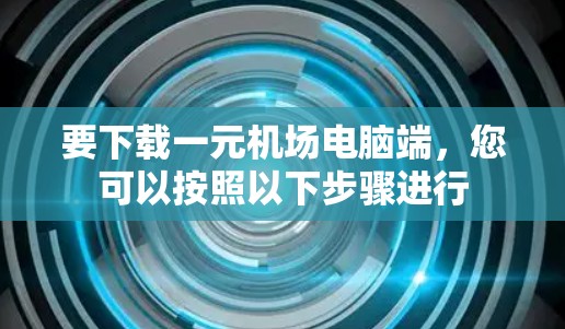 要下载一元机场电脑端,您可以按照以下步骤进行 要下载一元机场电脑端,您可以按照以下步骤进行