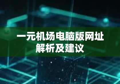 一元机场电脑版网址解析及建议 一元机场电脑版网址解析及建议
