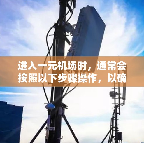 进入一元机场时，通常会按照以下步骤操作，以确保顺利进入服务