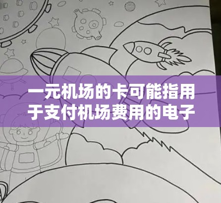 一元机场的卡可能指用于支付机场费用的电子设备,如电子收费机或电子收费表。以下是关于其使用的详细信息 一元机场的卡可能指用于支付机场费用的电子设备,如电子收费机或电子收费表。以下是关于其使用的详细信息