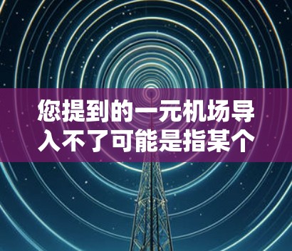 您提到的一元机场导入不了可能是指某个项目或服务无法进入或导入一元机场。以下是一些可能的原因和解决办法 您提到的一元机场导入不了可能是指某个项目或服务无法进入或导入一元机场。以下是一些可能的原因和解决办法