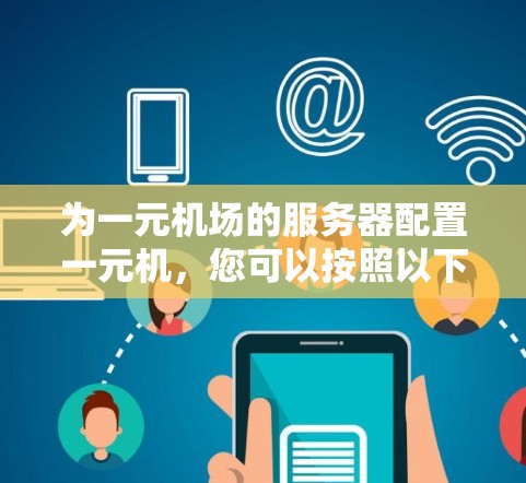 为一元机场的服务器配置一元机，您可以按照以下步骤进行