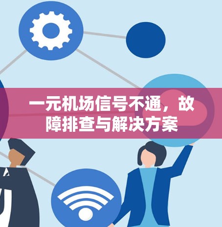 一元机场信号不通,故障排查与解决方案 一元机场信号不通,故障排查与解决方案