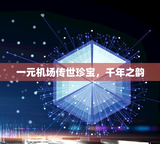 一元机场传世珍宝,千年之韵 一元机场传世珍宝,千年之韵