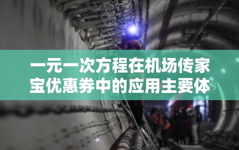 一元一次方程在机场传家宝优惠券中的应用主要体现在利用优惠券计算实际花费和节省金额。通过建立方程,可以清晰地理解优惠的含义,并帮助用户做出最优决策。以下是具体的应用场景和计算方法 一元一次方程在机场传家宝优惠券中的应用主要体现在利用优惠券计算实际花费和节省金额。通过建立方程,可以清晰地理解优惠的含义,并帮助用户做出最优决策。以下是具体的应用场景和计算方法