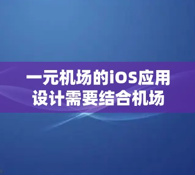 一元机场的iOS应用设计需要结合机场的实际情况和用户体验的需求，确保提供高效、便捷的服务。以下是一元机场iOS应用的可能功能和设计原则