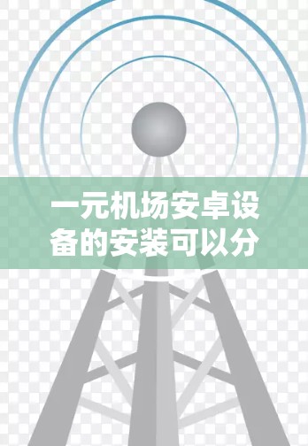 一元机场安卓设备的安装可以分为手机和电脑两种情况，以下是详细的步骤说明