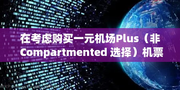 在考虑购买一元机场Plus（非 Compartmented 选择）机票时，以下是一步步的建议和分析