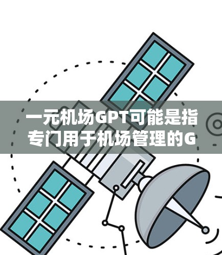一元机场GPT可能是指专门用于机场管理的GPT（通用人工智能技术）模型，旨在提高机场服务的效率和用户体验。GPT在机场中的应用通常涉及以下几个方面