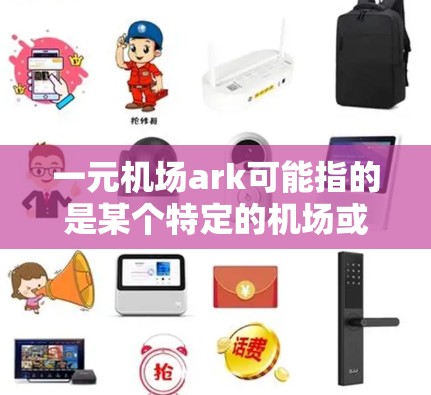 一元机场ark可能指的是某个特定的机场或者项目,但作为一个通用的问题,我可以为你提供关于一元机场的相关信息和建议。如果你指的是一个具体的机场或项目,可以提供更多信息以便进一步解答 一元机场ark可能指的是某个特定的机场或者项目,但作为一个通用的问题,我可以为你提供关于一元机场的相关信息和建议。如果你指的是一个具体的机场或项目,可以提供更多信息以便进一步解答