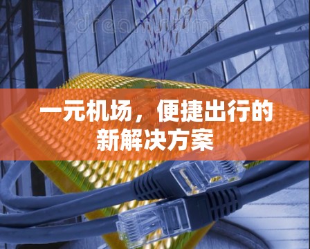一元机场，便捷出行的新解决方案
